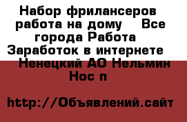 Набор фрилансеров (работа на дому) - Все города Работа » Заработок в интернете   . Ненецкий АО,Нельмин Нос п.